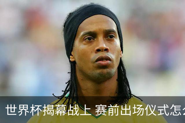 世界杯揭幕战上 赛前出场仪式怎么不一样了