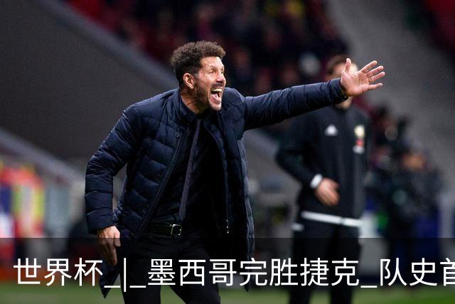 世界杯 | 墨西哥完胜捷克 队史首次三连胜晋级