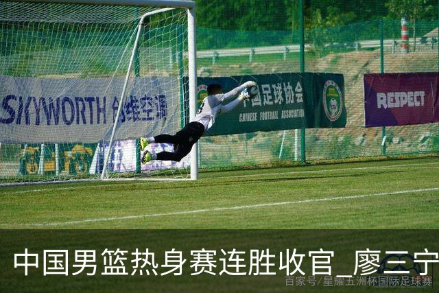中国男篮热身赛连胜收官 廖三宁杨瀚森领衔剑指世预赛