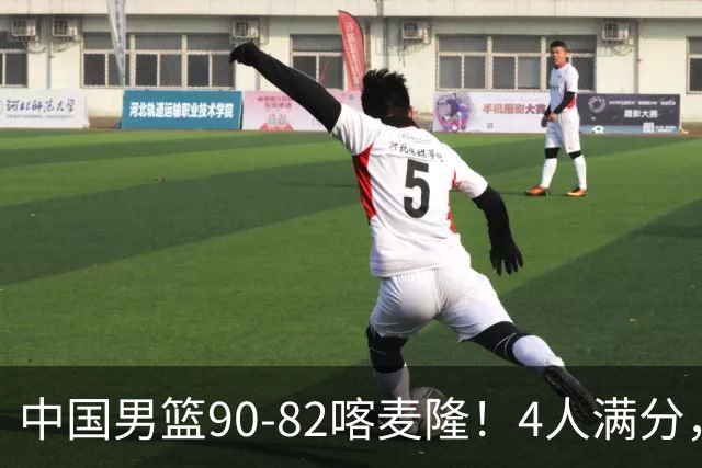 中国男篮90-82喀麦隆！4人满分，2人良好，2人不合格