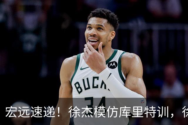 宏远速递！徐杰模仿库里特训，徐昕确定美方经纪，张文逸降薪留队