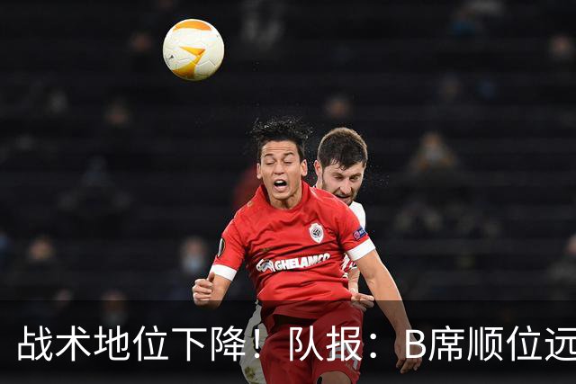 战术地位下降！队报：B席顺位远在C罗B费之后，也落后巴黎双星