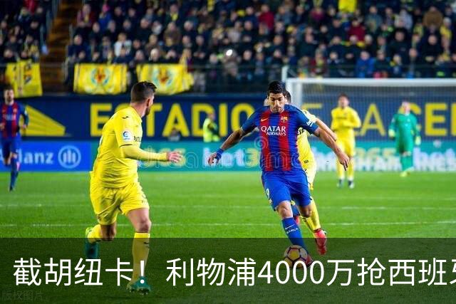 截胡纽卡！利物浦4000万抢西班牙国脚，完成体检，皇马白捡2000万