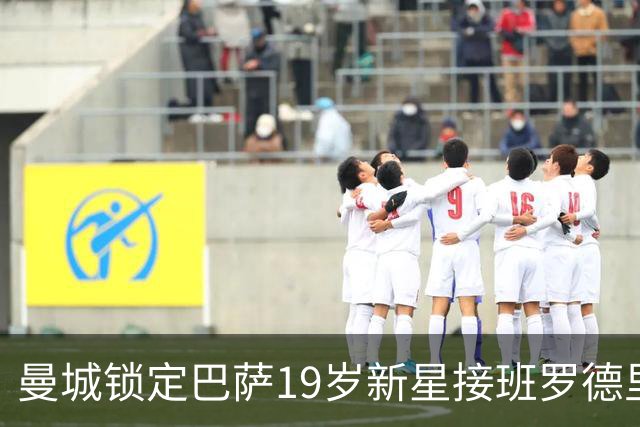 曼城锁定巴萨19岁新星接班罗德里 合同锁至2029年设500万欧违约金
