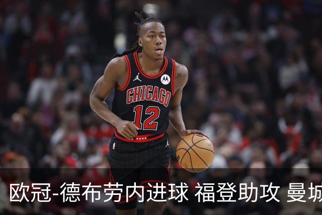 欧冠-德布劳内进球 福登助攻 曼城主场力擒马竞