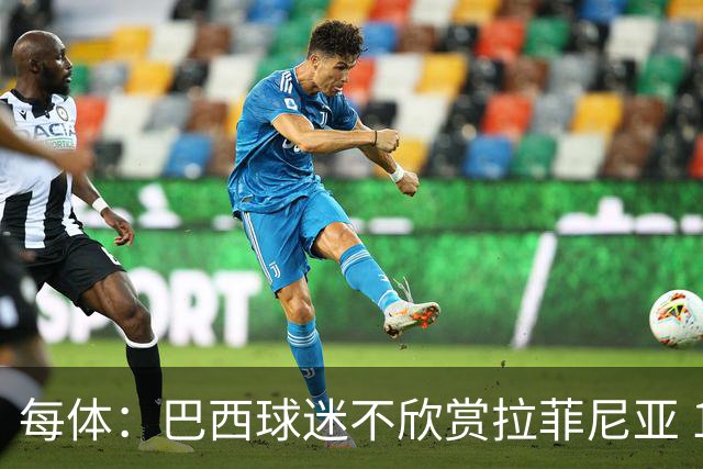 每体：巴西球迷不欣赏拉菲尼亚 1-1平摩洛哥让情况更加严重
