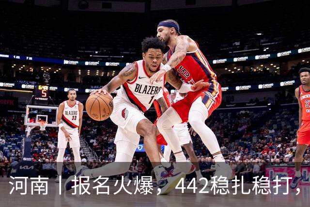 河南丨报名火爆，442稳扎稳打，帽子戏法再现江湖！