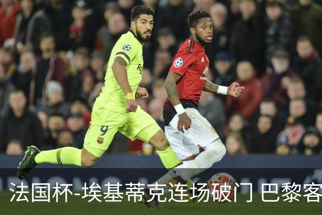 法国杯-埃基蒂克连场破门 巴黎客场3-1晋级32强