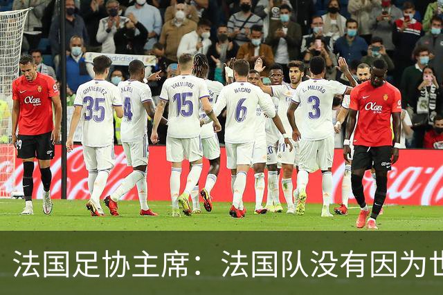 法国足协主席：法国队没有因为世界杯奖金问题而气氛紧张