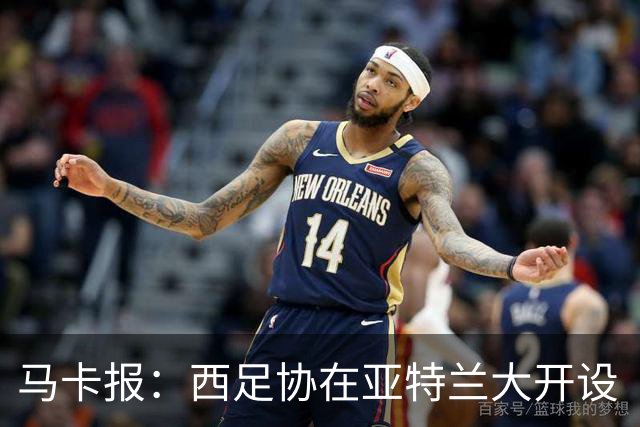 马卡报：西足协在亚特兰大开设“西班牙之家”，展示球队历史荣誉