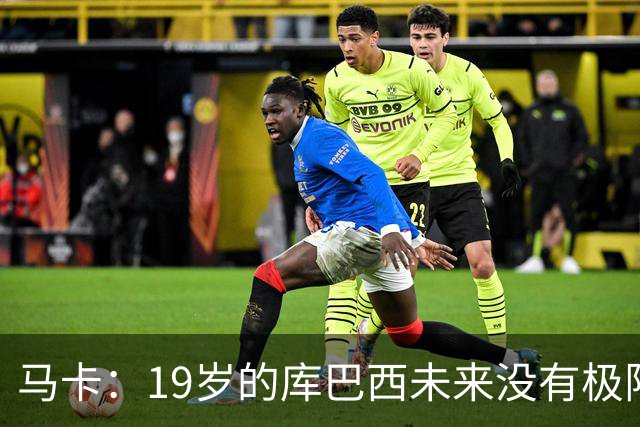 马卡：19岁的库巴西未来没有极限，剑指金球奖并非异想天开