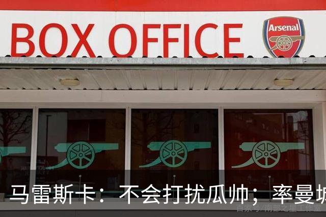马雷斯卡：不会打扰瓜帅；率曼城夺冠是目标；对指控没有担忧