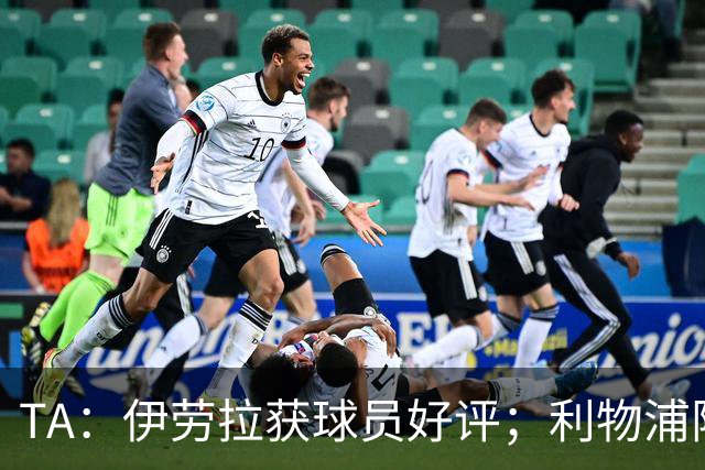 TA：伊劳拉获球员好评；利物浦阵容短板明显
